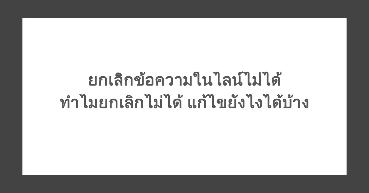 ยกเลิกข้อความในไลน์ไม่ได้ ทำไมยกเลิกไม่ได้ แก้ไขยังไงได้บ้าง