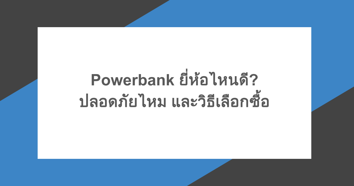 Powerbank ยี่ห้อไหนดี? ปลอดภัยไหม และวิธีเลือกซื้อ