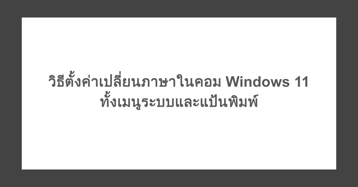 วิธีตั้งค่าเปลี่ยนภาษาในคอม Windows 11 ทั้งเมนูระบบและแป้นพิมพ์
