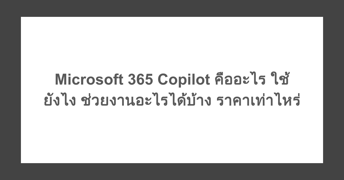 Microsoft 365 Copilot คืออะไร ใช้ยังไง ช่วยงานอะไรได้บ้าง ราคาเท่าไหร่
