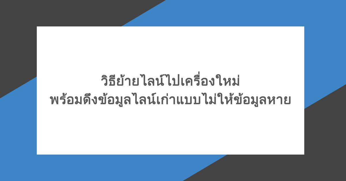วิธีย้ายไลน์ไปเครื่องใหม่ พร้อมดึงข้อมูลไลน์เก่าแบบไม่ให้ข้อมูลหาย