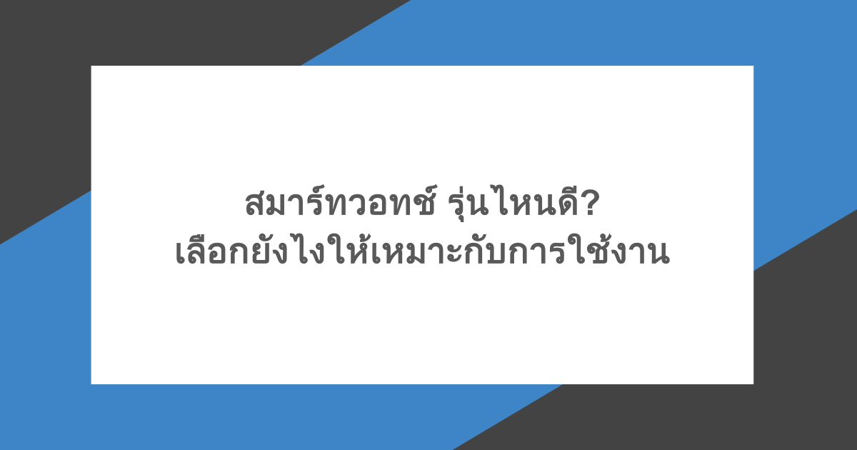 สมาร์ทวอทช์ รุ่นไหนดี เลือกยังไงให้เหมาะกับการใช้งาน