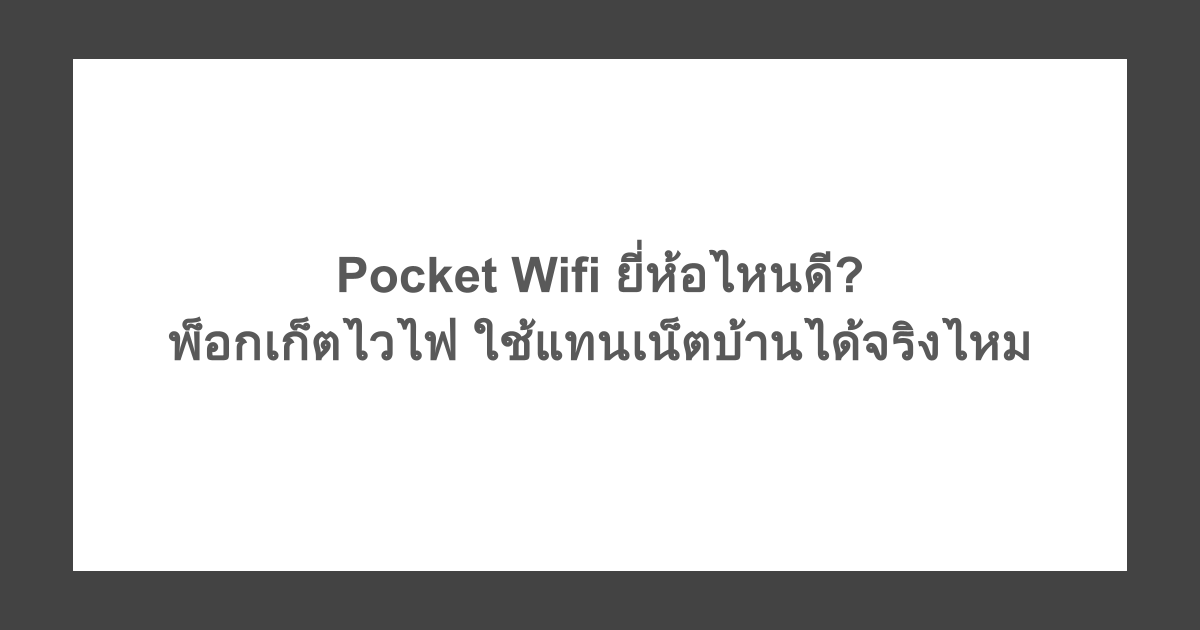 Pocket Wifi ยี่ห้อไหนดี? พ็อกเก็ตไวไฟ ใช้แทนเน็ตบ้านได้จริงไหม