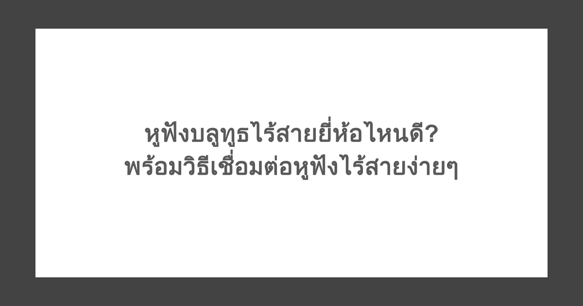 หูฟังบลูทูธไร้สายยี่ห้อไหนดี? พร้อมวิธีเชื่อมต่อหูฟังไร้สายง่ายๆ